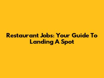 Restaurant Jobs: Your Guide To Landing A Spot
