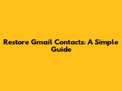 Restore Gmail Contacts: A Simple Guide
