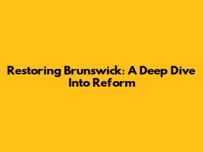 Restoring Brunswick: A Deep Dive Into Reform