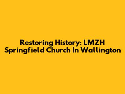 Restoring History: LMZH Springfield Church In Wallington