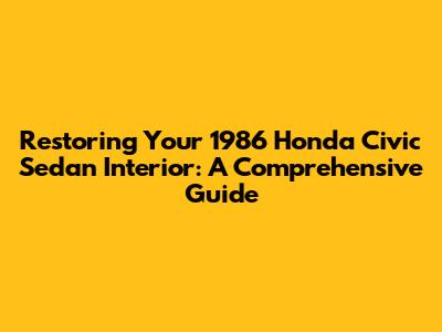 Restoring Your 1986 Honda Civic Sedan Interior: A Comprehensive Guide