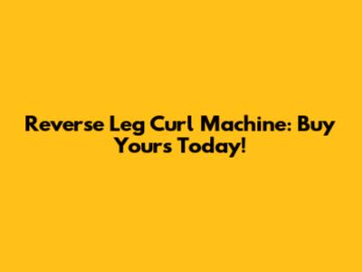 Reverse Leg Curl Machine: Buy Yours Today!