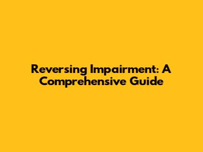 Reversing Impairment: A Comprehensive Guide