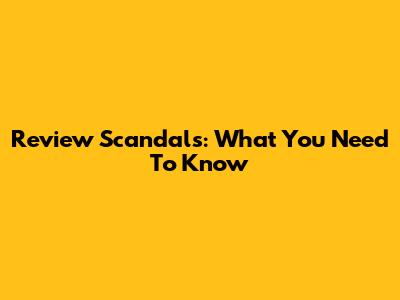 Review Scandals: What You Need To Know