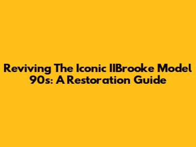 Reviving The Iconic IIBrooke Model 90s: A Restoration Guide