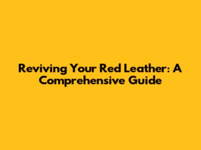 Reviving Your Red Leather: A Comprehensive Guide