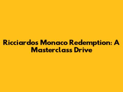 Ricciardo's Monaco Redemption: A Masterclass Drive