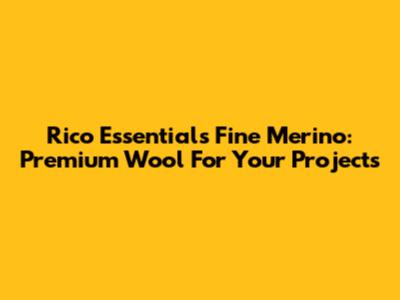 Rico Essentials Fine Merino: Premium Wool For Your Projects
