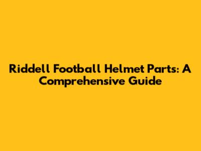 Riddell Football Helmet Parts: A Comprehensive Guide