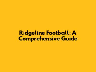 Ridgeline Football: A Comprehensive Guide