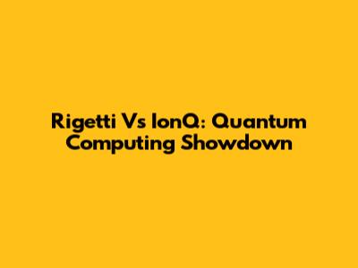 Rigetti Vs IonQ: Quantum Computing Showdown