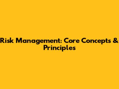 Risk Management: Core Concepts & Principles