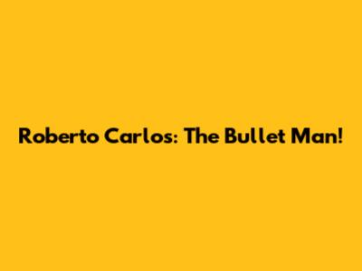 Roberto Carlos: The Bullet Man!
