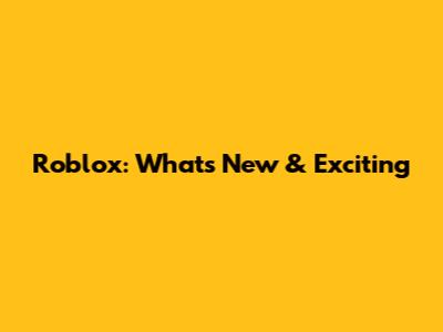 Roblox: What's New & Exciting