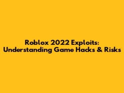 Roblox 2022 Exploits: Understanding Game Hacks & Risks