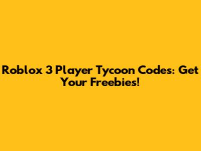 Roblox 3 Player Tycoon Codes: Get Your Freebies!