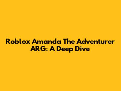 Roblox Amanda The Adventurer ARG: A Deep Dive