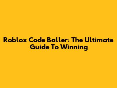 Roblox Code Baller: The Ultimate Guide To Winning