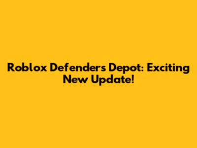 Roblox Defenders Depot: Exciting New Update!