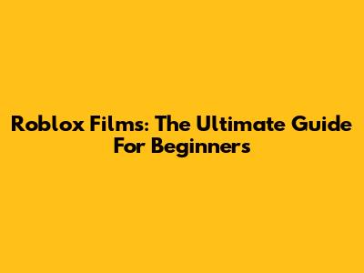 Roblox Films: The Ultimate Guide For Beginners