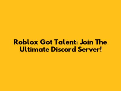 Roblox Got Talent: Join The Ultimate Discord Server!