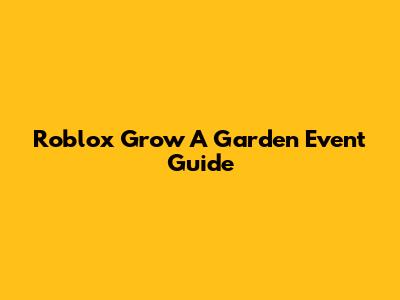 Roblox Grow A Garden Event Guide