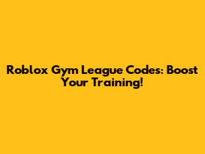 Roblox Gym League Codes: Boost Your Training!