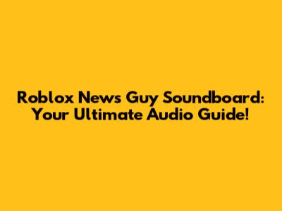 Roblox News Guy Soundboard: Your Ultimate Audio Guide!