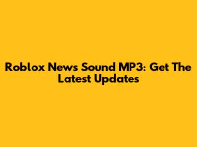 Roblox News Sound MP3: Get The Latest Updates