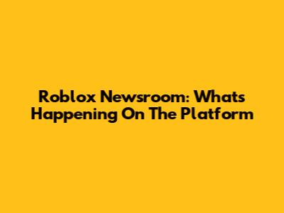 Roblox Newsroom: What's Happening On The Platform