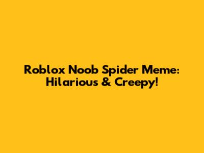 Roblox Noob Spider Meme: Hilarious & Creepy!
