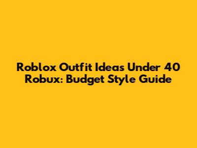 Roblox Outfit Ideas Under 40 Robux: Budget Style Guide
