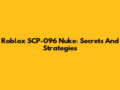 Roblox SCP-096 Nuke: Secrets And Strategies