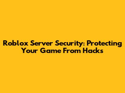 Roblox Server Security: Protecting Your Game From Hacks