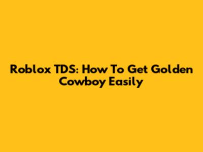 Roblox TDS: How To Get Golden Cowboy Easily