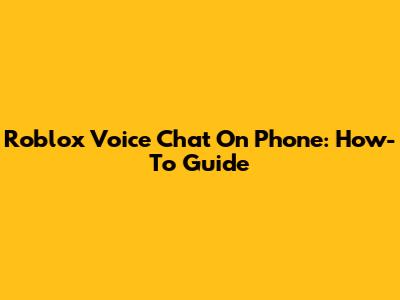 Roblox Voice Chat On Phone: How-To Guide
