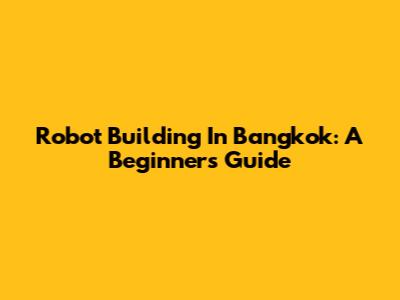 Robot Building In Bangkok: A Beginner's Guide