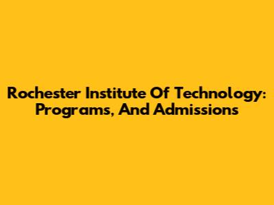 Rochester Institute Of Technology: Programs, And Admissions