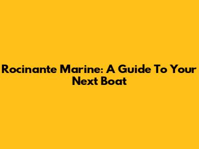 Rocinante Marine: A Guide To Your Next Boat