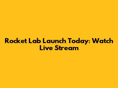 Rocket Lab Launch Today: Watch Live Stream