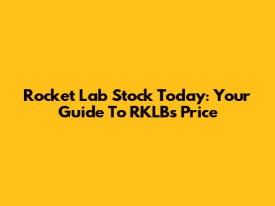 Rocket Lab Stock Today: Your Guide To RKLB's Price