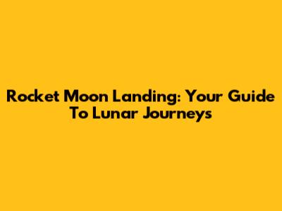 Rocket Moon Landing: Your Guide To Lunar Journeys