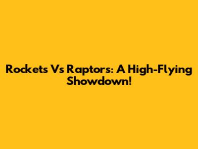 Rockets Vs Raptors: A High-Flying Showdown!