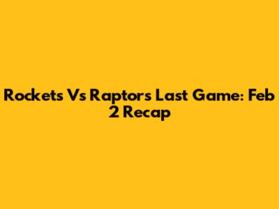 Rockets Vs Raptors Last Game: Feb 2 Recap