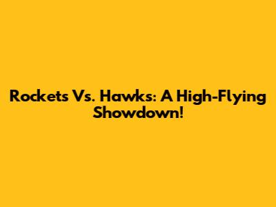 Rockets Vs. Hawks: A High-Flying Showdown!