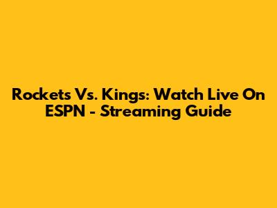 Rockets Vs. Kings: Watch Live On ESPN - Streaming Guide