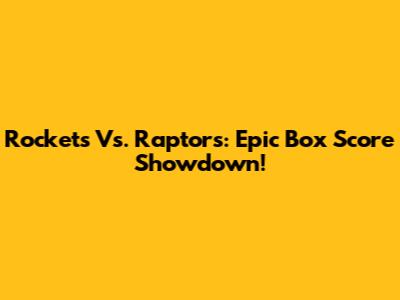 Rockets Vs. Raptors: Epic Box Score Showdown!