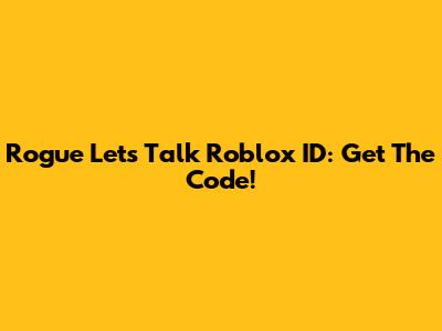 Rogue Let's Talk Roblox ID: Get The Code!