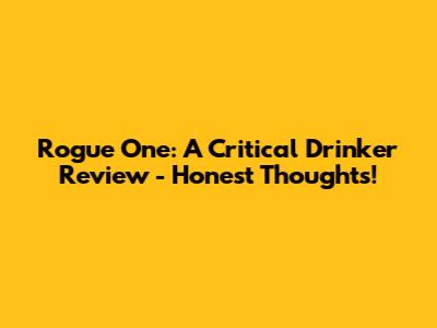 Rogue One: A Critical Drinker Review - Honest Thoughts!