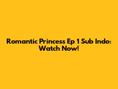 Romantic Princess Ep 1 Sub Indo: Watch Now!